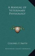 A Manual of Veterinary Physiology di Colonel F. Smith edito da Kessinger Publishing