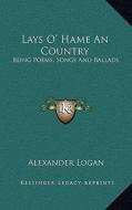 Lays O' Hame an Country: Being Poems, Songs and Ballads di Alexander Logan edito da Kessinger Publishing