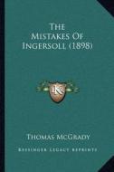 The Mistakes of Ingersoll (1898) di Thomas McGrady edito da Kessinger Publishing