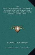 The Scripture Account of the Sabbath Compared with His Grace the Archbishop of Dublin's Thoughts on the Sabbath (1837) di Edward Stopford edito da Kessinger Publishing