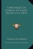 Chronique de L'Abbaye de Saint-Trond V1-2 (1877) edito da Kessinger Publishing