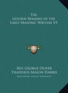 The Golden Remains of the Early Masonic Writers V5 the Golden Remains of the Early Masonic Writers V5 di Thaddeus Mason Harris edito da Kessinger Publishing
