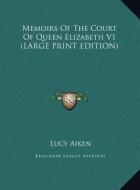 Memoirs Of The Court Of Queen Elizabeth V1 (LARGE PRINT EDITION) di Lucy Aiken edito da Kessinger Publishing, LLC