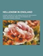 Hellenism In England; A Short History Of The Greek People In This Country From The Earliest Times To The Present Day di Theodore Edward Dowling edito da Theclassics.us