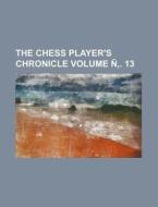 The Chess Player's Chronicle Volume N . 13 di Books Group edito da Rarebooksclub.com