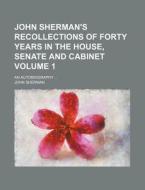 John Sherman's Recollections of Forty Years in the House, Senate and Cabinet Volume 1; An Autobiography di John Sherman edito da Rarebooksclub.com