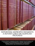 Reporting Improper Payments: A Report Card On Agencies\' Progress edito da Bibliogov