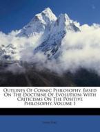 Outlines of Cosmic Philosophy, Based on the Doctrine of Evolution: With Criticisms on the Positive Philosophy, Volume 1 di John Fiske edito da Nabu Press
