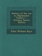 History of the War in Afghanistan Volume 1 di John William Kaye edito da Nabu Press