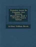 Premiere Annee de Francaise: Avec Notation Phonetique, Book 1 di Arthur Gibbon Bovee edito da Nabu Press