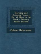 Morning and Evening Prayers for All Days in the Week - Primary Source Edition di Johann Habermann edito da Nabu Press