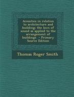 Acoustics in Relation to Architecture and Building; The Laws of Sound as Applied to the Arrangement of Buildings - Primary Source Edition di Thomas Roger Smith edito da Nabu Press