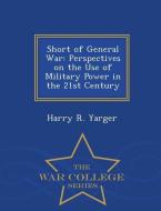 Short of General War: Perspectives on the Use of Military Power in the 21st Century - War College Series di Harry R. Yarger edito da WAR COLLEGE SERIES