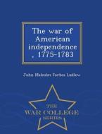 The War Of American Independence, 1775-1783 - War College Series di John Malcolm Forbes Ludlow edito da War College Series