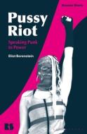 Pussy Riot: Speaking Punk to Power di Eliot Borenstein edito da BLOOMSBURY ACADEMIC