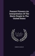 Peasant Pioneers An Interpretation Of The Slavic People In The United States di Kenneth D Miller edito da Palala Press