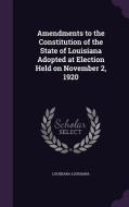 Amendments To The Constitution Of The State Of Louisiana Adopted At Election Held On November 2, 1920 di Louisiana Louisiana edito da Palala Press