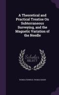 A Theoretical And Practical Treatise On Subterraneous Surveying, And The Magnetic Variation Of The Needle di Thomas Fenwick, Thomas Baker edito da Palala Press