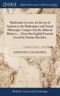 Mathematic Lessons, For The Use Of Students In The Mathematics And Natural Philosophy. Compos'd By The Abbot De Molieres, ... Done Into English From T di Joseph Privat de Molieres edito da Gale Ecco, Print Editions