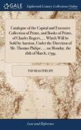 Catalogue Of The Capital And Extensive Collection Of Prints, And Books Of Prints, Of Charles Rogers, ... Which Will Be Sold By Auction, Under The Dire di Thomas Philipe edito da Gale Ecco, Print Editions