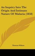 An Inquiry Into The Origin And Intimate Nature Of Malaria (1858) di Thomas Wilson edito da Kessinger Publishing, Llc