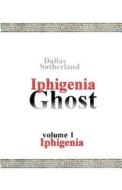 Iphigenia Ghost: Iphigenia di Dallas Sutherland edito da Createspace