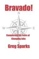 Bravado!: Conquering the Fears of Changing Jobs di Greg Sparks edito da Createspace