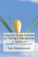Creative Solutions to Tricky Problems: 70 Teamwork Troubleshooting Cases di Luis Montemayor edito da Createspace