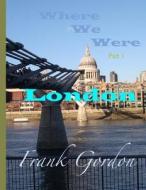 Where We Were: Part 1 - London di Frank Gordon Bsc edito da Createspace