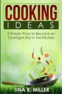 Cooking Ideas: 5 Simple Ways to Become an Overnight Star in the Kitchen di Tina R. Miller edito da Createspace