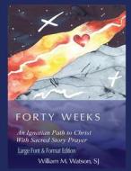 Forty Weeks: An Ignatian Path to Christ with Sacred Story Prayer di William M. Watson Sj edito da Createspace