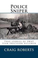 Police Sniper: Stories of Swat Team Precision Riflemen di Craig Roberts edito da Createspace
