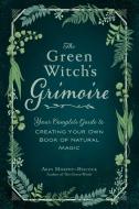 The Green Witch's Grimoire: Your Complete Guide to Creating Your Own Book of Natural Magic di Arin Murphy-Hiscock edito da ADAMS MEDIA