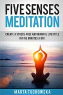 Five Senses Meditation: Create a Stress-Free and Mindful Lifestyle in Five Minutes a Day di Marta Tuchowska edito da Createspace