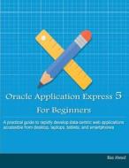 Oracle Application Express 5 for Beginners (B/W Edition): Develop Web Apps for Desktop and Latest Mobile Devices di Riaz Ahmed edito da Createspace Independent Publishing Platform