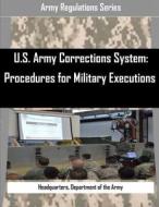 U.S. Army Corrections System: Procedures for Military Executions di Department of the Army Headquarters edito da Createspace