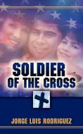 Soldier of the Cross di Jorge Luis Rodriguez edito da XULON PR