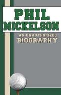 Phil Mickelson: An Unauthorized Biography di Belmont &. Belcourt Books edito da Belmont & Belcourt Books