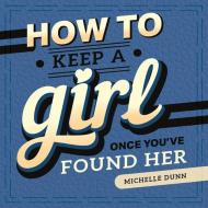 How to Keep a Girl Once You've Found Her di Michelle Dunn edito da MASCOT BOOKS