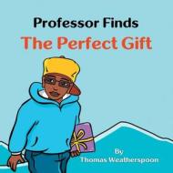Professor Finds the Perfect Gift di Thomas Weatherspoon edito da IUNIVERSE INC