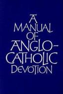 A Manual Of Anglo-catholic Devotion di Andrew Burnham edito da Canterbury Press Norwich