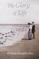 The Glory of Life di Michael Kumpfmuller edito da Haus Publishing