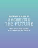 Beginner's Guide to Drawing the Future: Learn How to Draw Amazing Sci-Fi Characters and Concepts di 3DTOTAL PUBLISHING edito da 3D TOTAL PUB