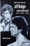 Not the Dude: Jeff Bridges and the Search for Self: Part 1: 1949-1985 di Bill Fleck edito da Createspace Independent Publishing Platform
