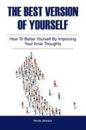 The Best Version of Yourself: How to Better Yourself by Improving Your Inner Thoughts di Nicole Johnson edito da Createspace Independent Publishing Platform