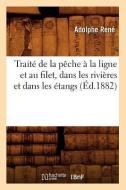 Traite de la Peche a la Ligne Et Au Filet, Dans Les Rivieres Et Dans Les Etangs (Ed.1882) di Rene A. edito da Hachette Livre - Bnf