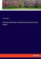 A View of the Character and Public Services of the Late John Howard di John Aikin edito da hansebooks