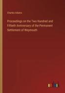 Proceedings on the Two Hundred and Fiftieth Anniversary of the Permanent Settlement of Weymouth di Charles Adams edito da Outlook Verlag