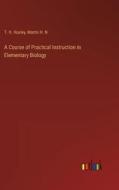 A Course of Practical Instruction in Elementary Biology di T. H. Huxley, Martin H. N. edito da Outlook Verlag