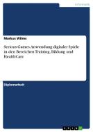 Serious Games. Anwendung digitaler Spiele in den Bereichen Training, Bildung und HealthCare di Markus Wilms edito da GRIN Publishing